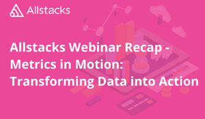 Allstacks Webinar Recap - Metrics in Motion: Transforming Data into Action